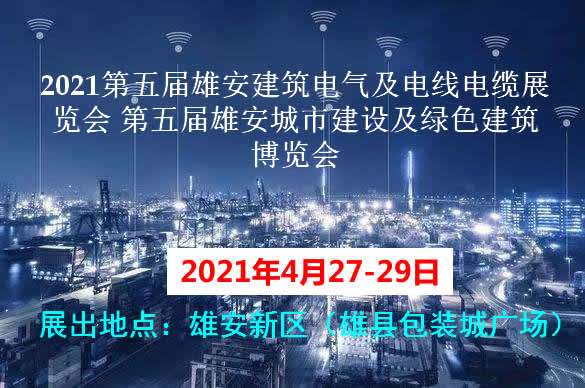 郑州2021第五届雄安建筑电气及电线电缆展览会 第五届雄安城市建设及绿色建筑博览会